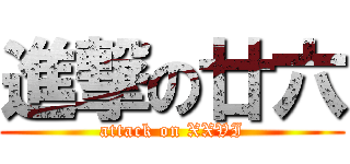 進撃の廿六 (attack on XXVI)