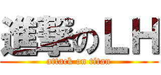 進撃のＬＨ (attack on titan)