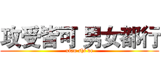 攻受皆可 男女都行 (xian shi de)