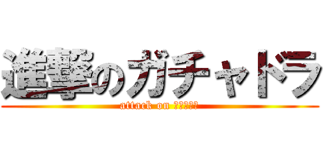 進撃のガチャドラ (attack on ガチャドラ)