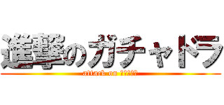 進撃のガチャドラ (attack on ガチャドラ)