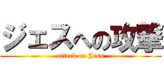ジェスへの攻撃 (attack on Jess)