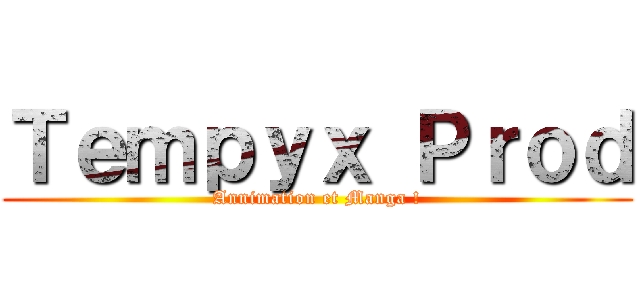 Ｔｅｍｐｙｘ Ｐｒｏｄ (Annimation et Manga !)