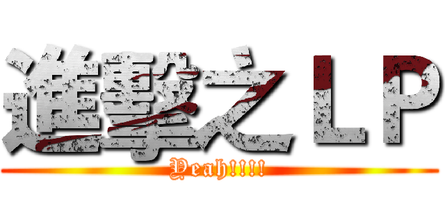 進擊之ＬＰ (Yeah!!!!)
