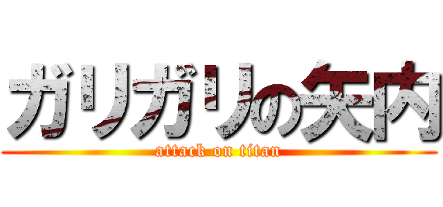 ガリガリの矢内 (attack on titan)
