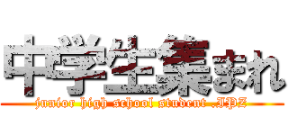 中学生集まれ (junior high school student .IPZ)