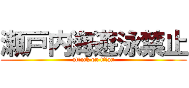 瀬戸内海遊泳禁止 (attack on titan)