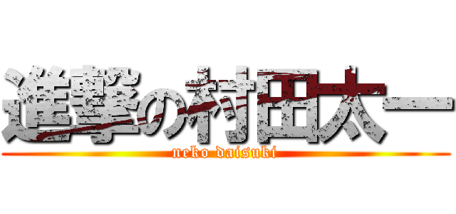 進撃の村田太一 (neko daisuki)
