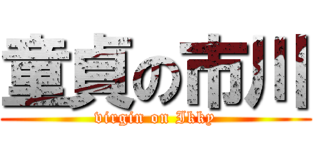 童貞の市川 (virgin on Ikky)