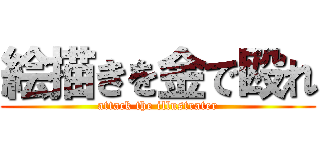 絵描きを金で殴れ (attack the illustrater)
