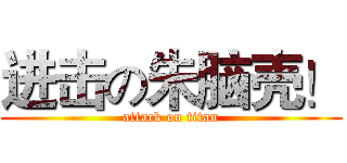 进击の朱脑壳！ (attack on titan)