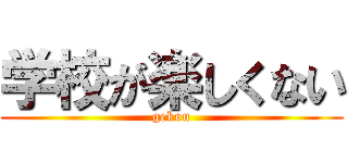 学校が楽しくない (gekou)