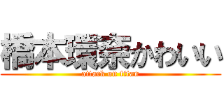 橋本環奈かわいい (attack on titan)