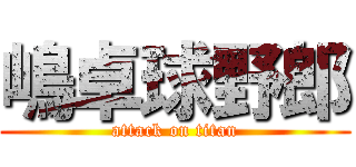 嶋卓球野郎 (attack on titan)
