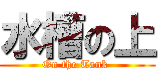 水槽の上 (On the Tank )