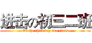 进击の初三二班 (On the third day two class)