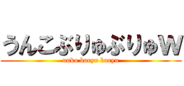 うんこぶりゅぶりゅｗ (unko buryu buryu)