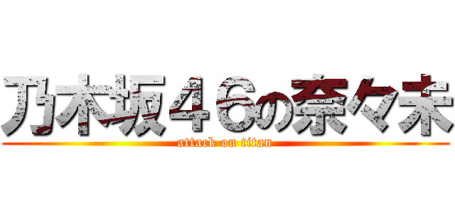 乃木坂４６の奈々未 (attack on titan)