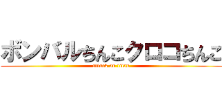 ボンバルちんこクロコちんこ (attack on titan)