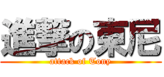 進撃の東尼 (attack of Tony)