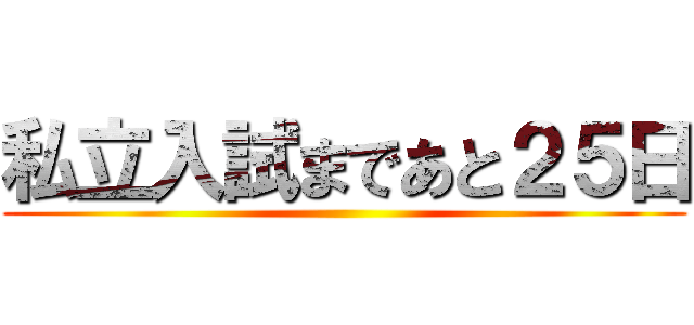 私立入試まであと２５日 ()