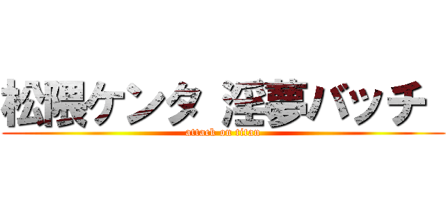 松隈ケンタ 淫夢バッチ  (attack on titan)