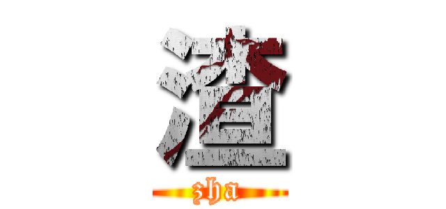 渣 (zha)