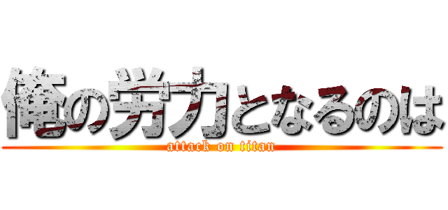 俺の労力となるのは (attack on titan)