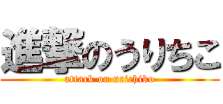 進撃のうりちこ (attack on urichiko)