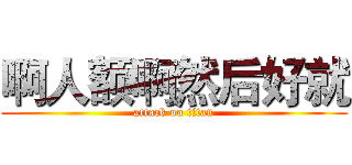 啊人额啊然后好就 (attack on titan)