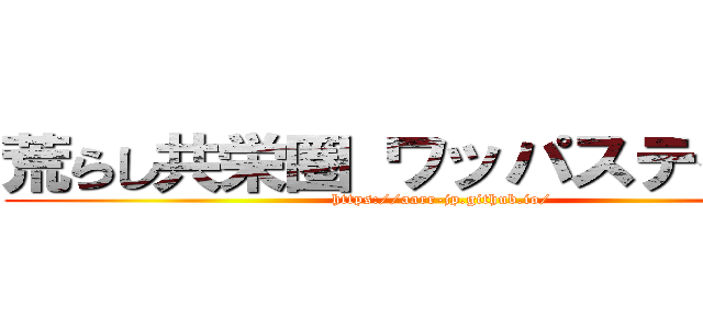 荒らし共栄圏 ワッパステイ冥王 (https://aarr-jp.github.io/)
