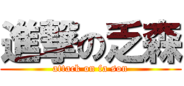 進撃の乏森 (attack on fa son)