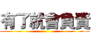 有了就會負責 ()