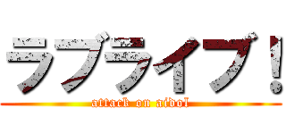 ラブライブ！ (attack on aidol)