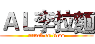 ＡＬ李拉麵 (attack on titan)