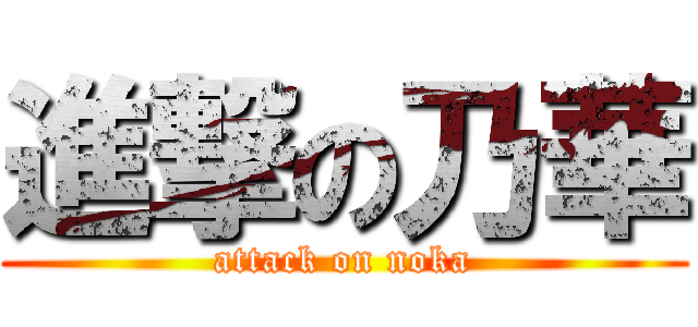 進撃の乃華 (attack on noka)