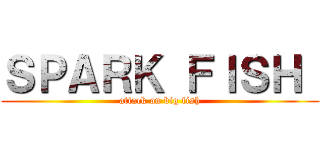 ＳＰＡＲＫ ＦＩＳＨ  (attack on big fish)