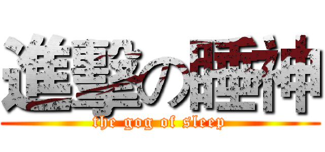 進擊の睡神 (the gog of sleep)