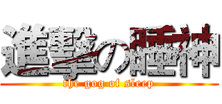 進擊の睡神 (the gog of sleep)