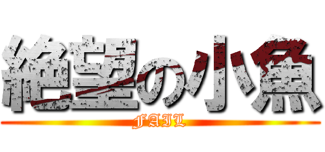 絶望の小魚 (FAIL)