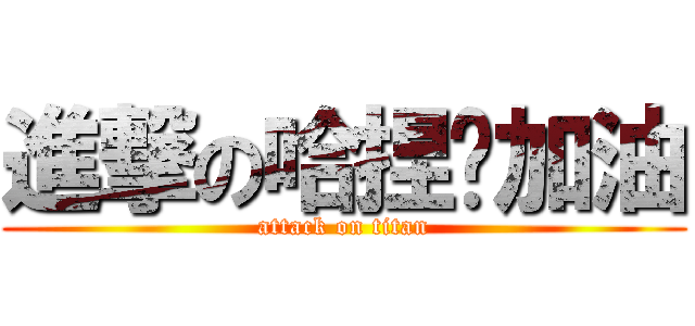 進撃の哈捏〜加油 (attack on titan)