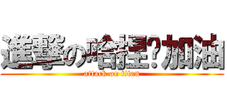 進撃の哈捏〜加油 (attack on titan)