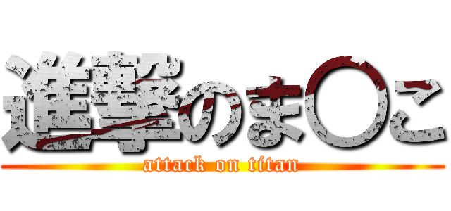 進撃のま○こ (attack on titan)