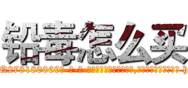 铅毒怎么买 (铅毒怎么买【电-186x2687x6963-Q278180069元-吉-药-业】我们做的是长期生意,靠的是老客户长期支持 http://sngk.net/lP6fbR
)
