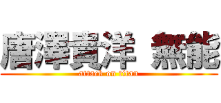 唐澤貴洋 無能 (attack on titan)