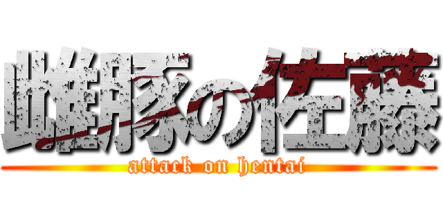 雌豚の佐藤 (attack on hentai)