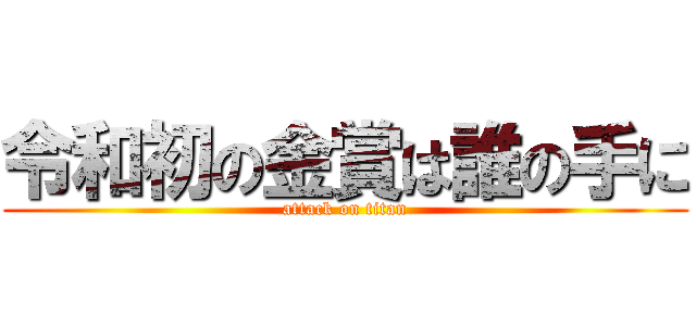 令和初の金賞は誰の手に (attack on titan)