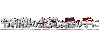 令和初の金賞は誰の手に (attack on titan)