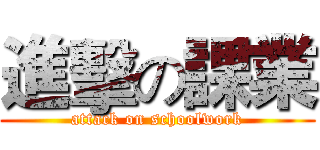 進擊の課業 (attack on schoolwork)