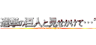 進撃の巨人と見せかけて…？ (attack on titan NOT!)